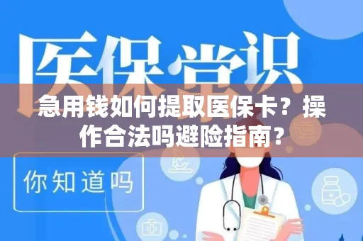 急用钱如何提取医保卡？操作合法吗避险指南？